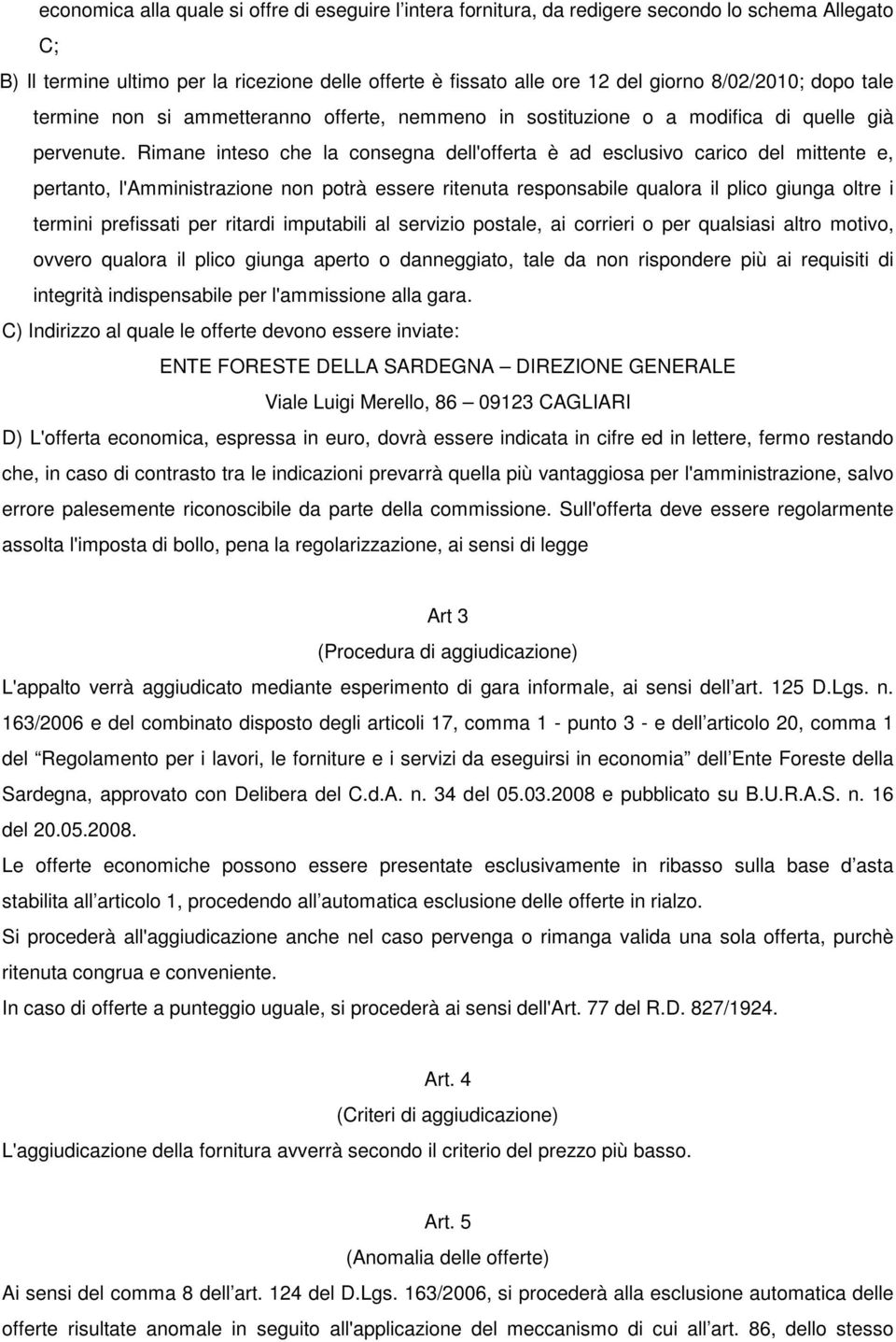 Rimane inteso che la consegna dell'offerta è ad esclusivo carico del mittente e, pertanto, l'amministrazione non potrà essere ritenuta responsabile qualora il plico giunga oltre i termini prefissati