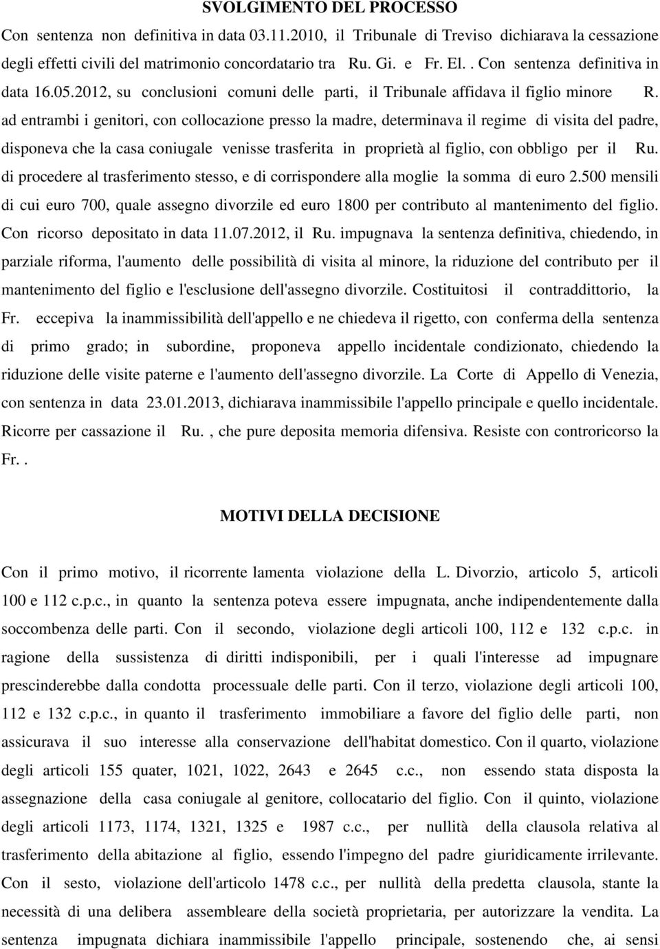 ad entrambi i genitori, con collocazione presso la madre, determinava il regime di visita del padre, disponeva che la casa coniugale venisse trasferita in proprietà al figlio, con obbligo per il Ru.