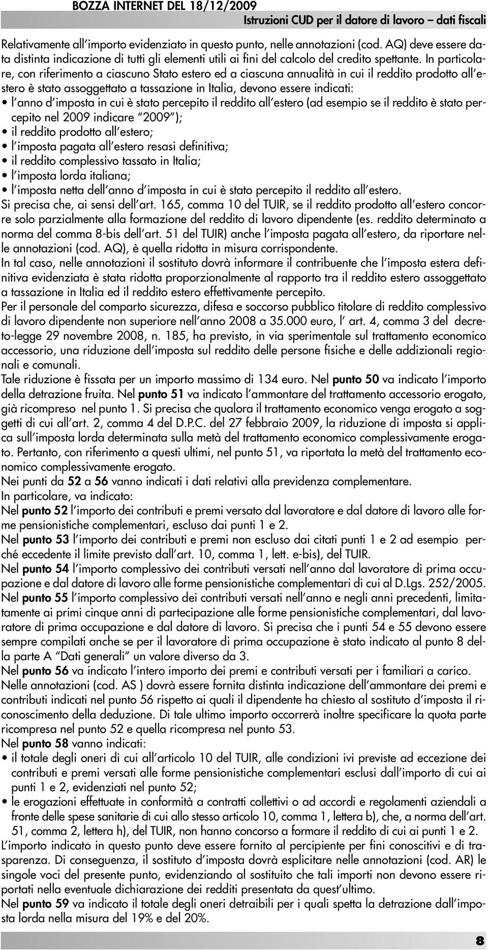 In particolare, con riferimento a ciascuno Stato estero ed a ciascuna annualità in cui il reddito prodotto all estero è stato assoggettato a tassazione in Italia, devono essere indicati: l anno d