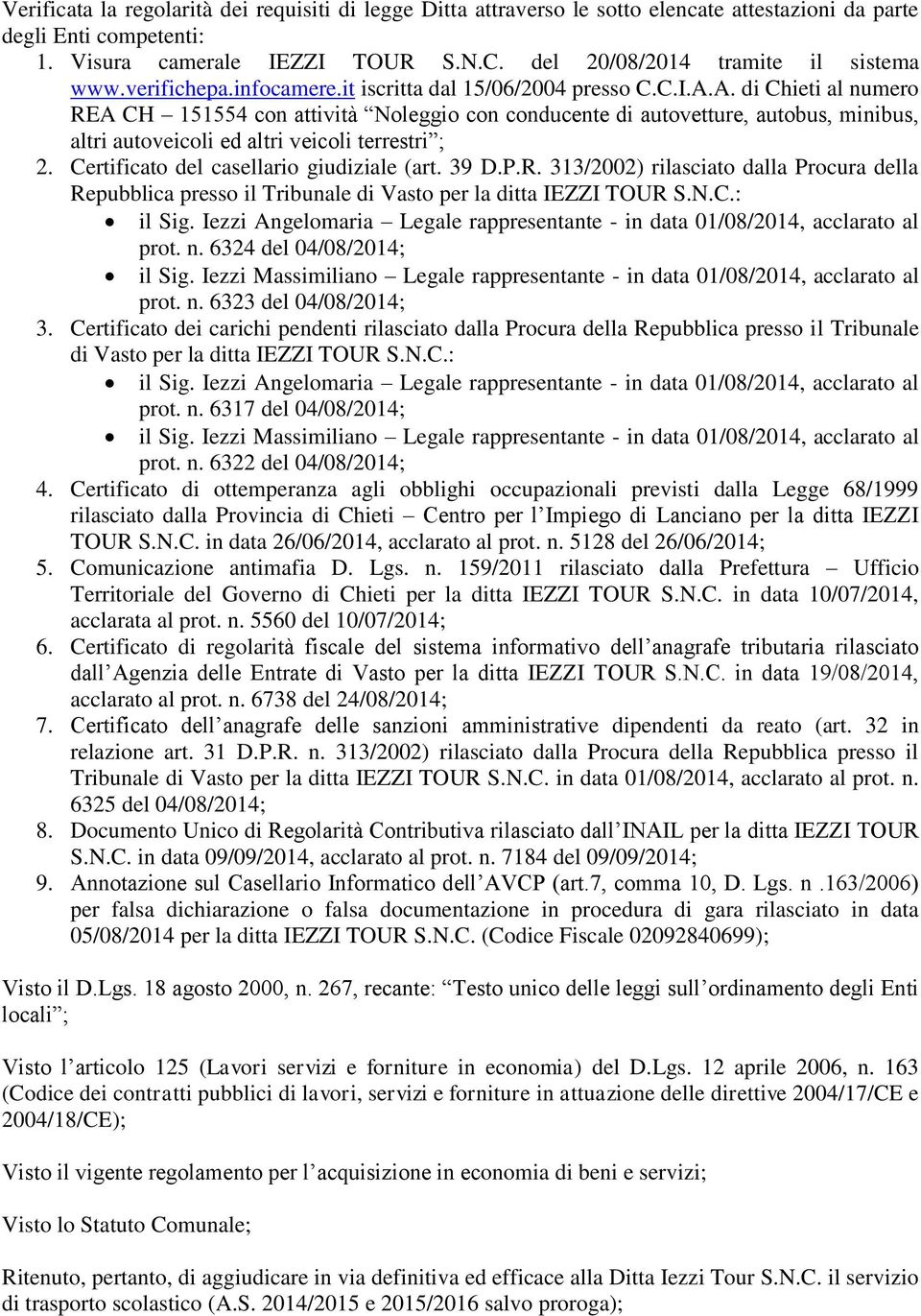 A. di Chieti al numero REA CH 151554 con attività Noleggio con conducente di autovetture, autobus, minibus, altri autoveicoli ed altri veicoli terrestri ; 2.