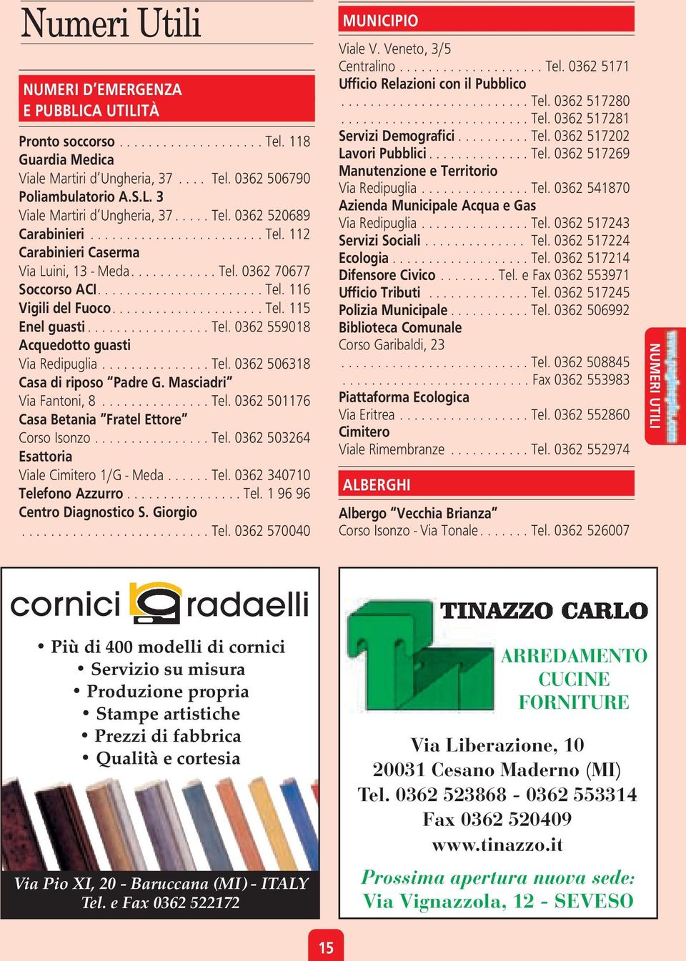 .................... Tel. 115 Enel guasti................. Tel. 0362 559018 Acquedotto guasti Via Redipuglia............... Tel. 0362 506318 Casa di riposo Padre G. Masciadri Via Fantoni, 8............... Tel. 0362 501176 Casa Betania Fratel Ettore Corso Isonzo.