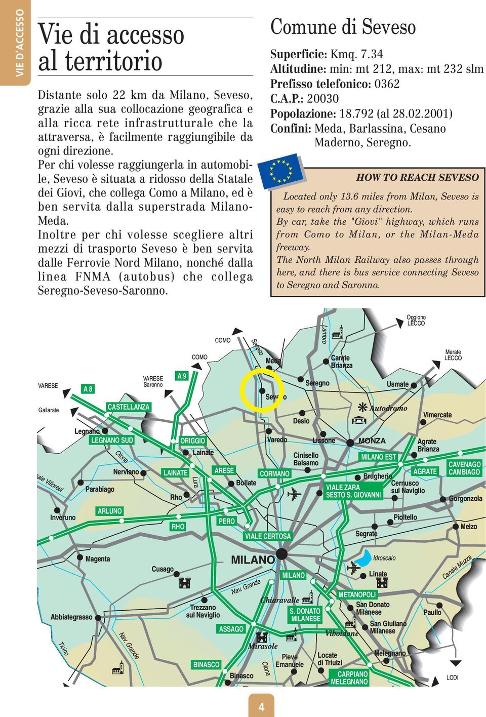 Per chi volesse raggiungerla in automobile, Seveso è situata a ridosso della Statale dei Giovi, che collega Como a Milano, ed è ben servita dalla superstrada Milano- Meda.