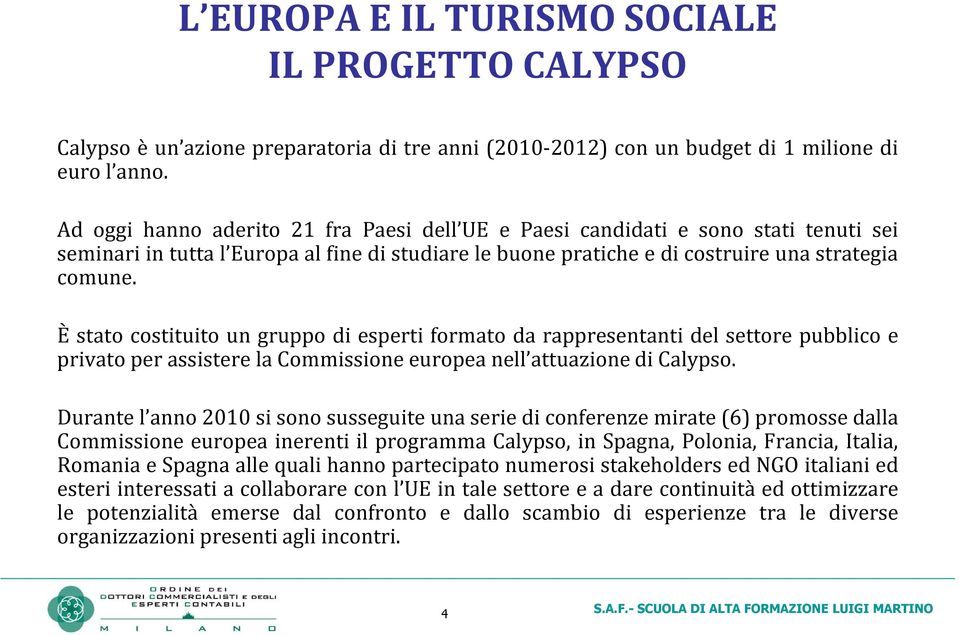 È stato costituito un gruppo di esperti formato da rappresentanti del settore pubblico e privato per assistere la Commissione europea nell attuazione di Calypso.