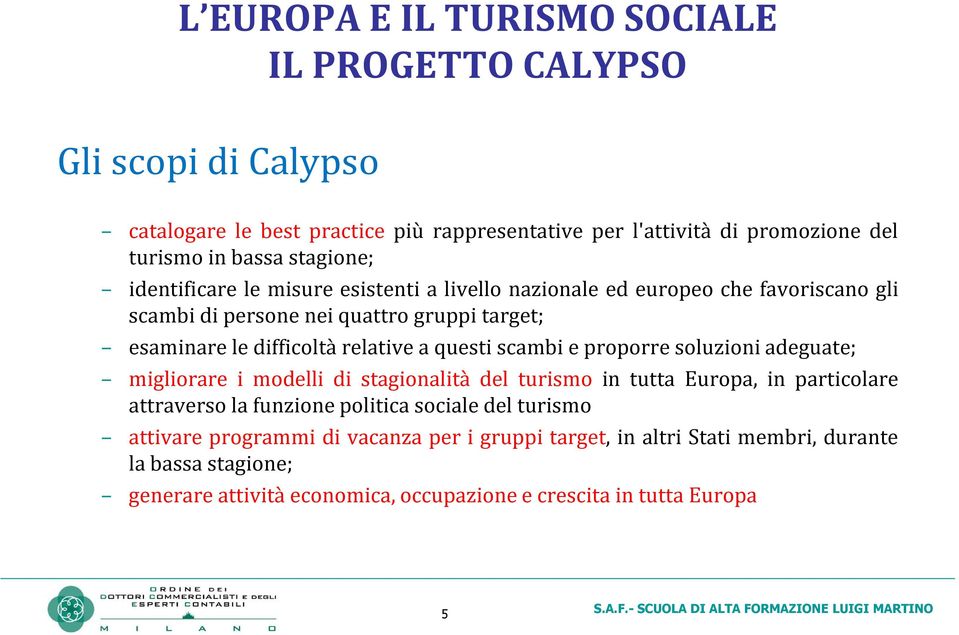 a questi scambi e proporre soluzioni adeguate; migliorare i modelli di stagionalità del turismo in tutta Europa, in particolare attraverso la funzione politica sociale del