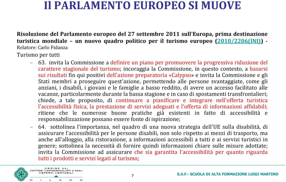 invita la Commissione a definire un piano per promuovere la progressiva riduzione del carattere stagionale del turismo; incoraggia la Commissione, in questo contesto, a basarsi sui risultati fin qui