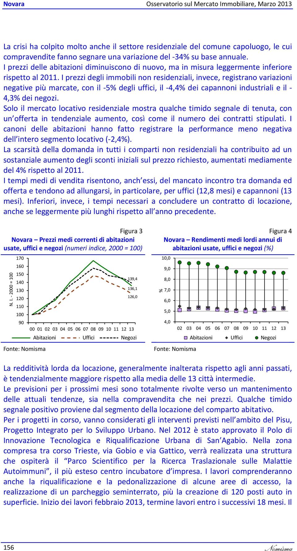 I prezzi degli immobili non residenziali, invece, registrano variazioni negative più marcate, con il -5 degli uffici, il -, dei capannoni industriali e il -,3 dei negozi.