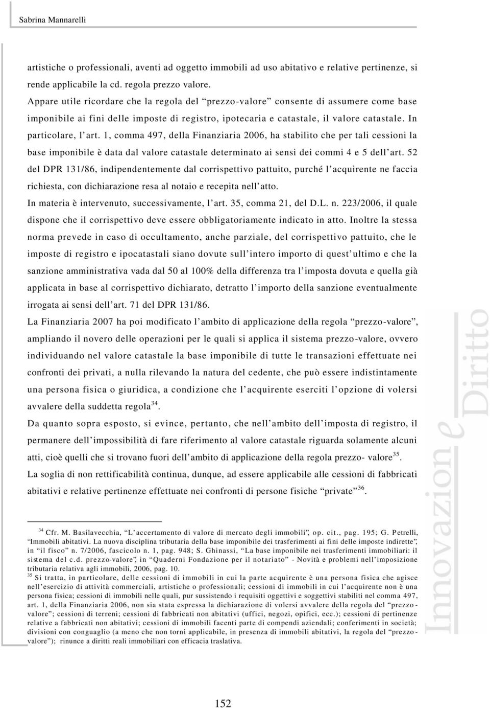 1, comma 497, della Finanziaria 2006, ha stabilito che per tali cessioni la base imponibile è data dal valore catastale determinato ai sensi dei commi 4 e 5 dell art.