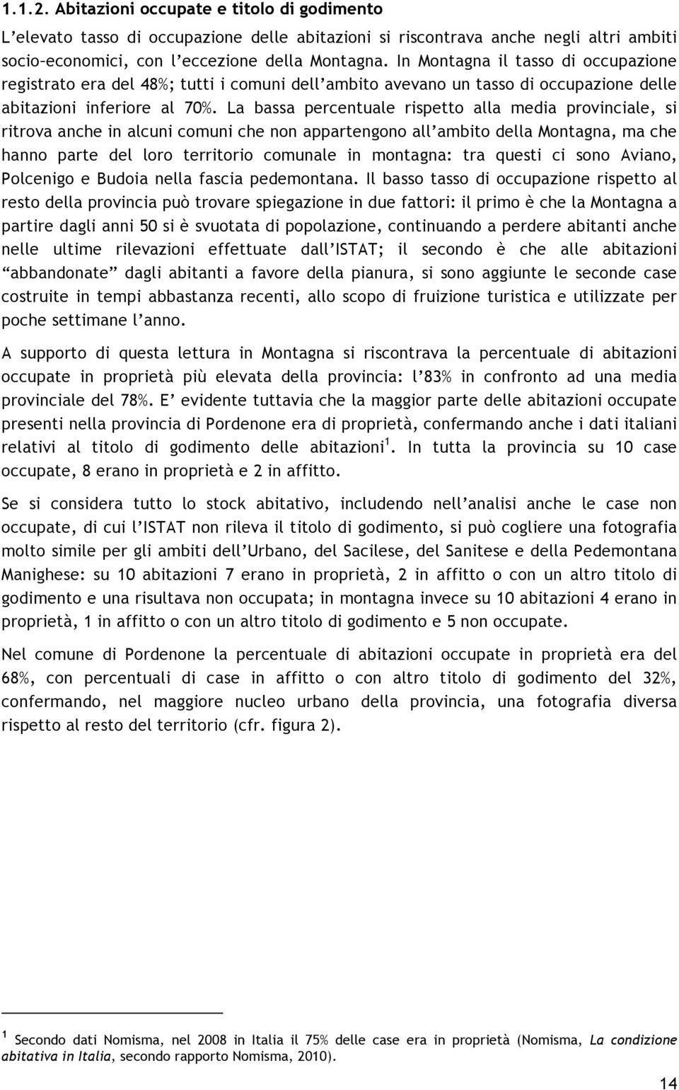 La bassa percentuale rispetto alla media provinciale, si ritrova anche in alcuni comuni che non appartengono all ambito della Montagna, ma che hanno parte del loro territorio comunale in montagna: