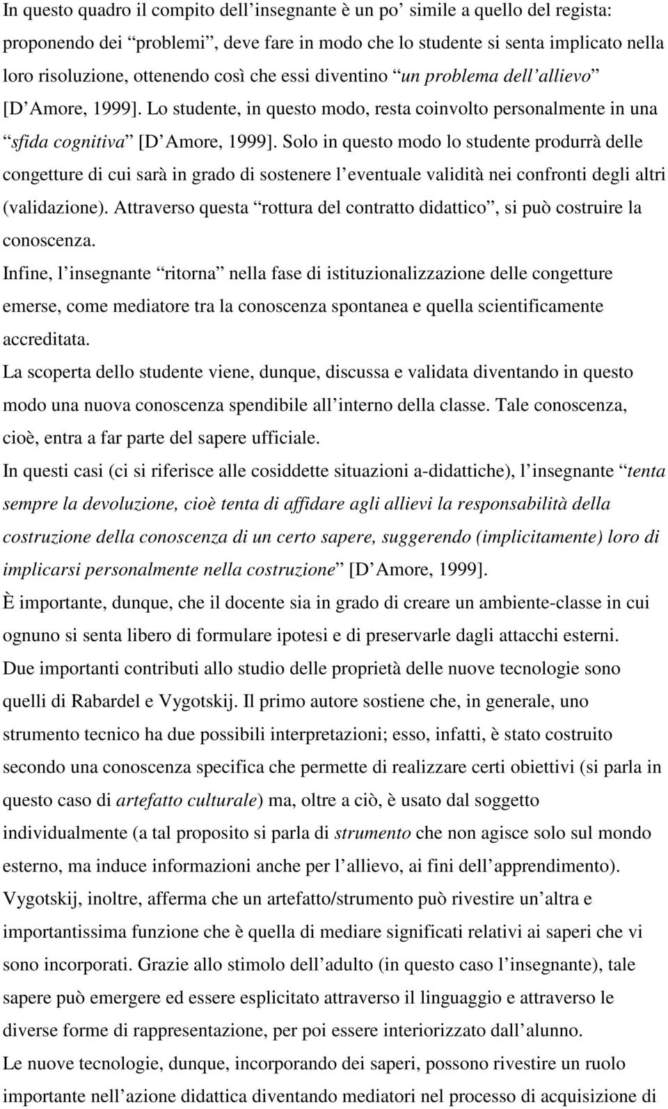 Solo in questo modo lo studente produrrà delle congetture di cui sarà in grado di sostenere l eventuale validità nei confronti degli altri (validazione).