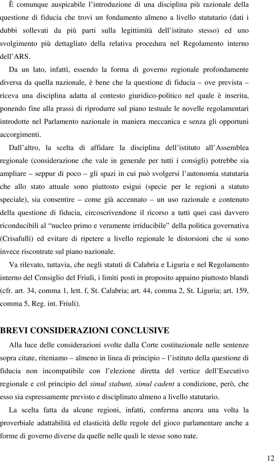 Da un lato, infatti, essendo la forma di governo regionale profondamente diversa da quella nazionale, è bene che la questione di fiducia ove prevista riceva una disciplina adatta al contesto