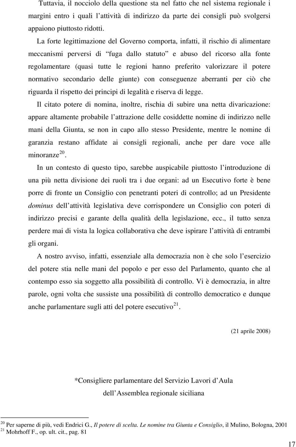 preferito valorizzare il potere normativo secondario delle giunte) con conseguenze aberranti per ciò che riguarda il rispetto dei principi di legalità e riserva di legge.