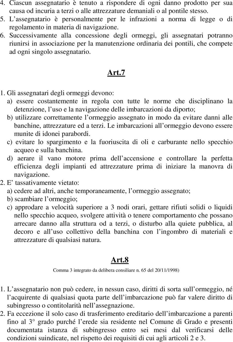 Successivamente alla concessione degli ormeggi, gli assegnatari potranno riunirsi in associazione per la manutenzione ordinaria dei pontili, che compete ad ogni singolo assegnatario. Art.7 1.