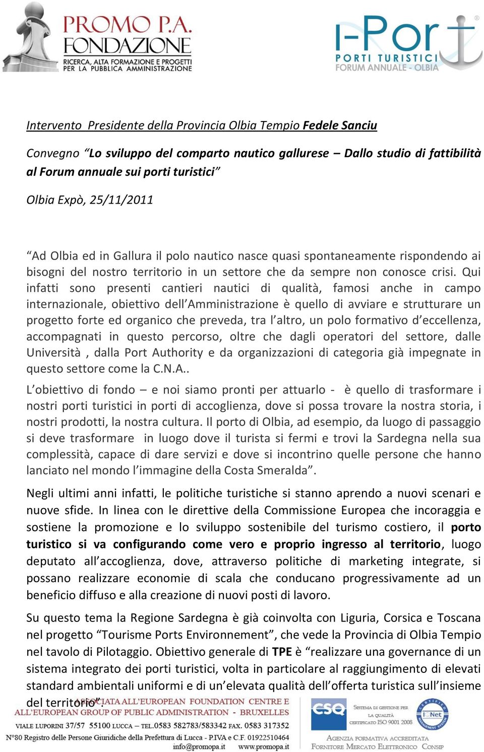 Qui infatti sono presenti cantieri nautici di qualità, famosi anche in campo internazionale, obiettivo dell Amministrazione è quello di avviare e strutturare un progetto forte ed organico che