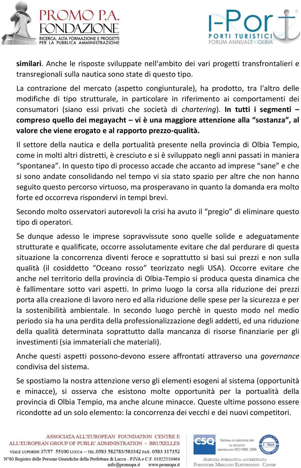 che società di chartering). In tutti i segmenti compreso quello dei megayacht vi è una maggiore attenzione alla sostanza, al valore che viene erogato e al rapporto prezzo-qualità.