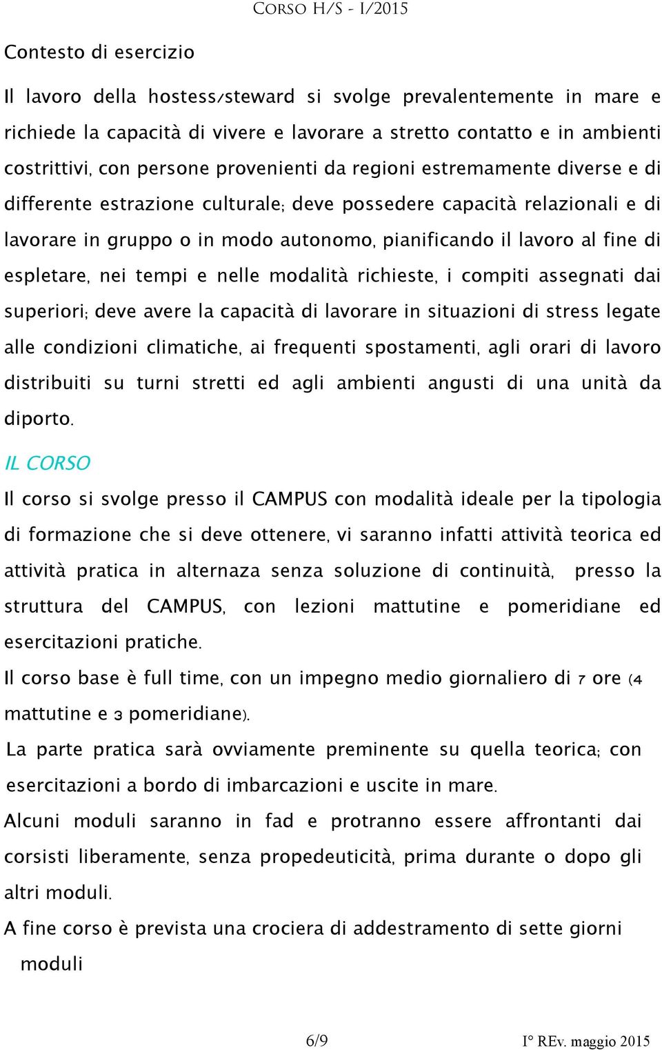 espletare, nei tempi e nelle modalità richieste, i compiti assegnati dai superiori; deve avere la capacità di lavorare in situazioni di stress legate alle condizioni climatiche, ai frequenti