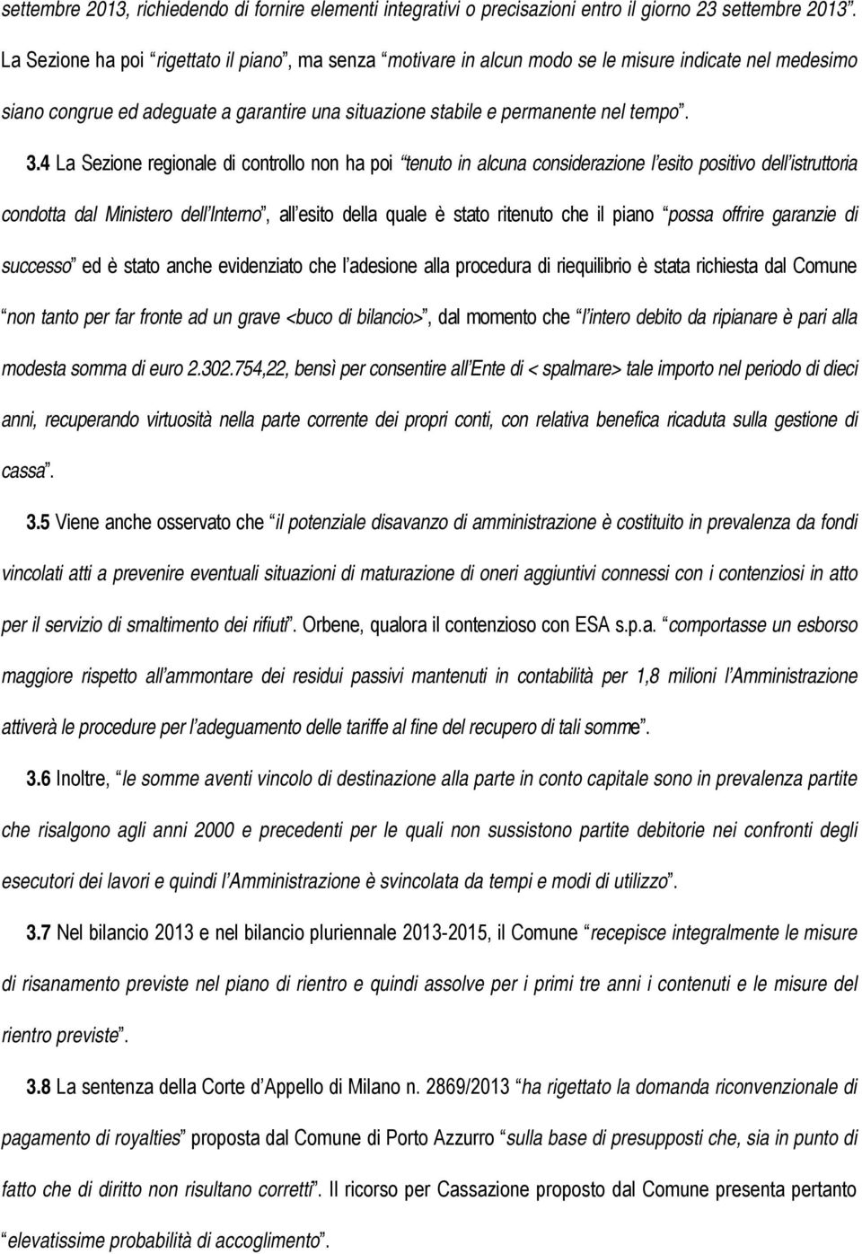 4 La Sezione regionale di controllo non ha poi tenuto in alcuna considerazione l esito positivo dell istruttoria condotta dal Ministero dell Interno, all esito della quale è stato ritenuto che il