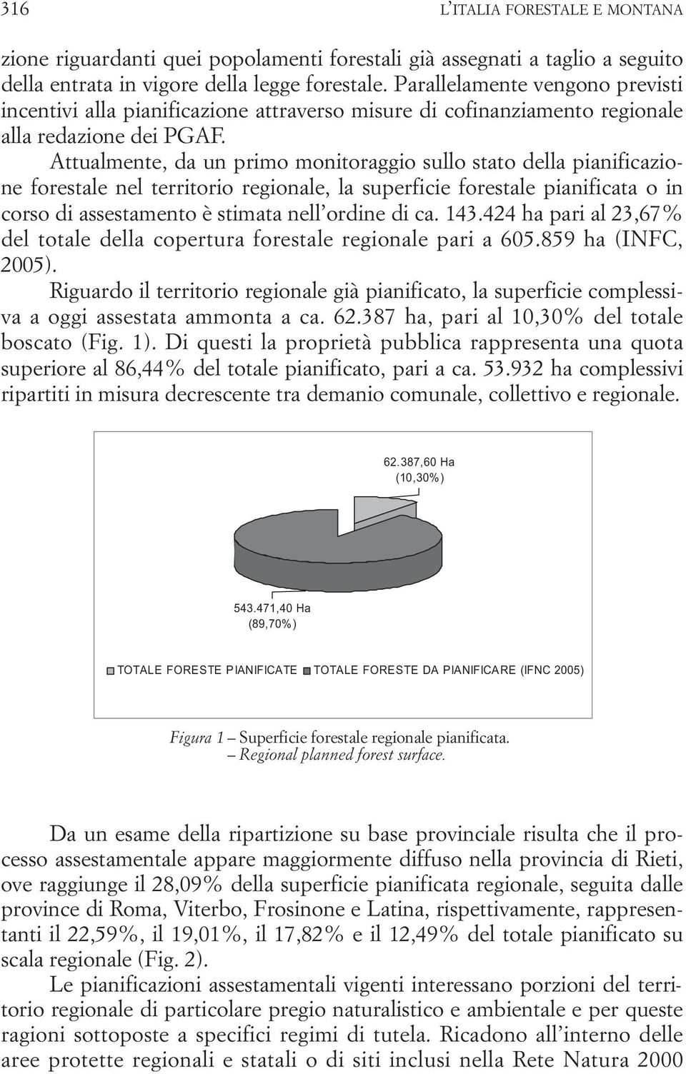 Attualmente, da un primo monitoraggio sullo stato della pianificazione forestale nel territorio regionale, la superficie forestale pianificata o in corso di assestamento è stimata nell ordine di ca.