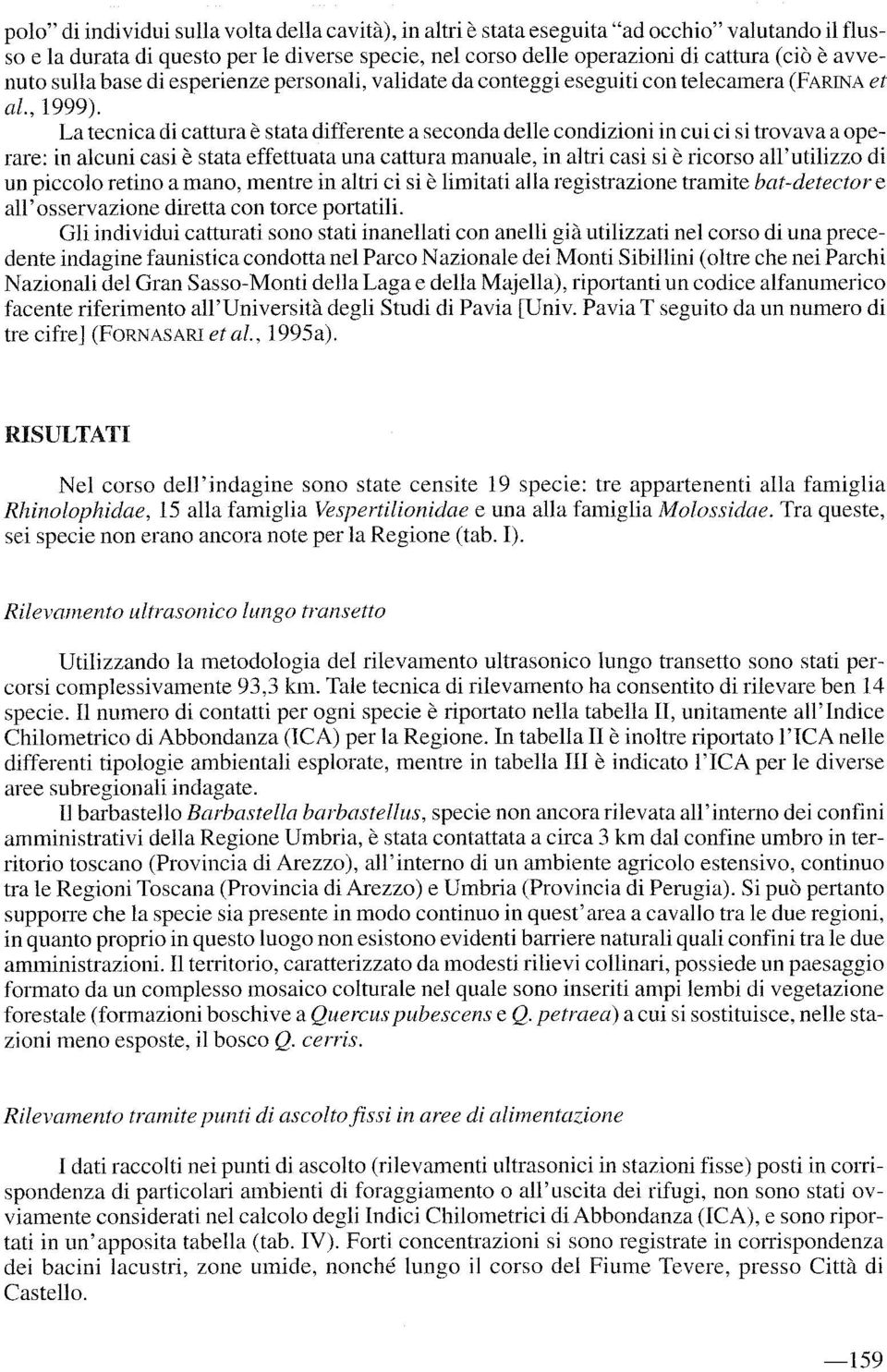 La tecnica di cattura è stata differente a seconda delle condizioni in cui ci si trovava a operare: in alcuni casi è stata effettuata una cattura manuale, in altri casi si è ricorso all'utilizzo di