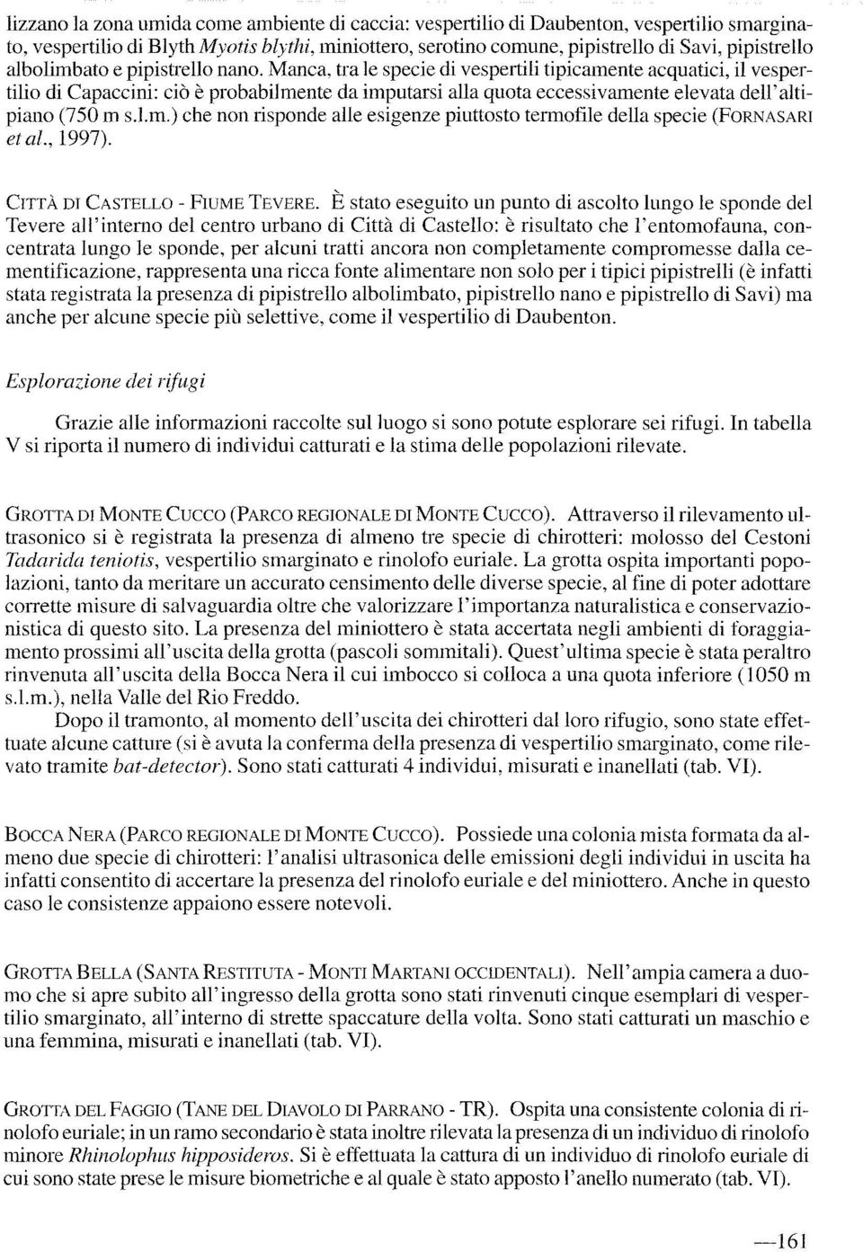 Manca, tra le specie di vespertili tipicamente acquatici, il vespertilio di Capaccini: ciò è probabilmente da imputarsi alla quota eccessivamente elevata dell'altipiano (750 m s.l.m.) che non risponde alle esigenze piuttosto termofile della specie (FORNASARI et al.