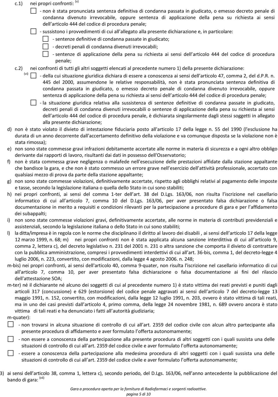 sentenze definitive di condanna passate in giudicato; - decreti penali di condanna divenuti irrevocabili; - sentenze di applicazione della pena su richiesta ai sensi dell articolo 444 del codice di