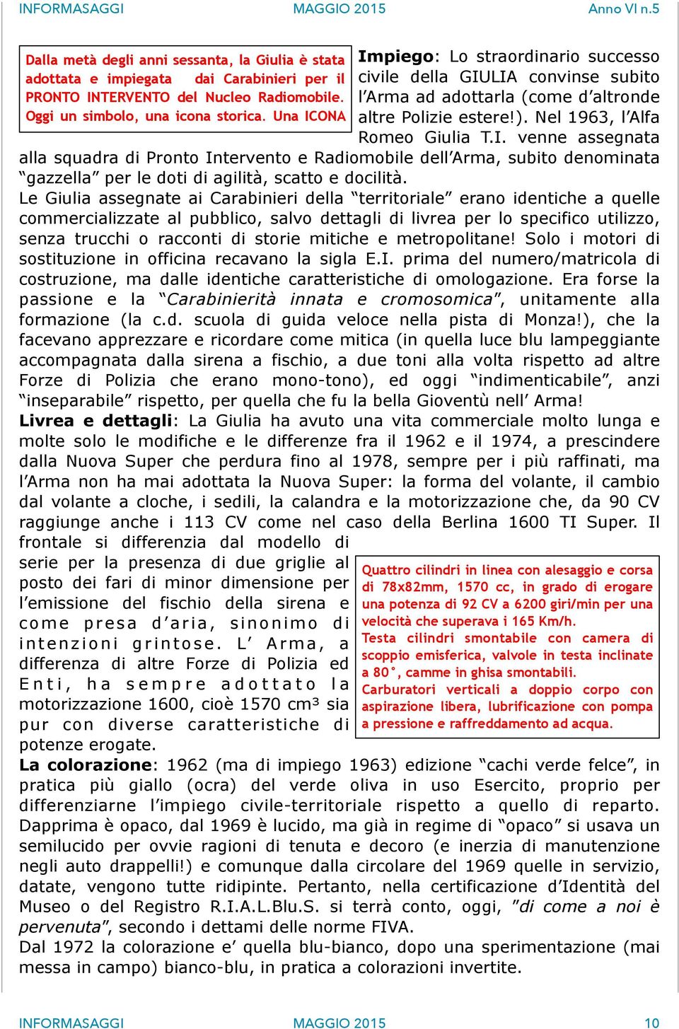 Le Giulia assegnate ai Carabinieri della territoriale erano identiche a quelle commercializzate al pubblico, salvo dettagli di livrea per lo specifico utilizzo, senza trucchi o racconti di storie