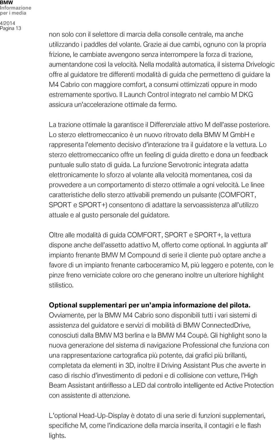 Nella modalità automatica, il sistema Drivelogic offre al guidatore tre differenti modalità di guida che permetteno di guidare la M4 Cabrio con maggiore comfort, a consumi ottimizzati oppure in modo