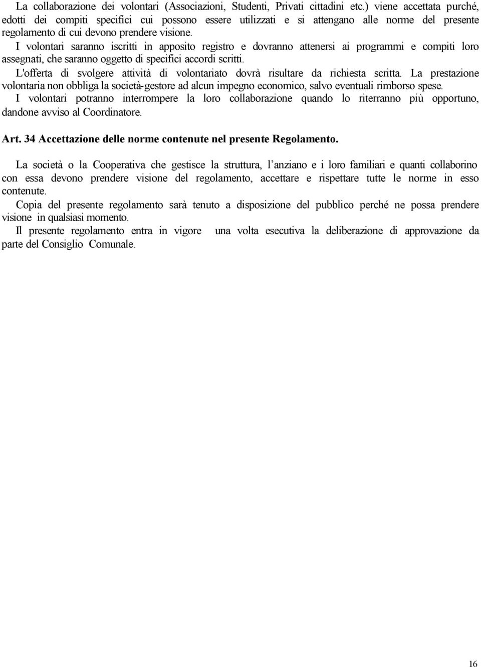 I volontari saranno iscritti in apposito registro e dovranno attenersi ai programmi e compiti loro assegnati, che saranno oggetto di specifici accordi scritti.