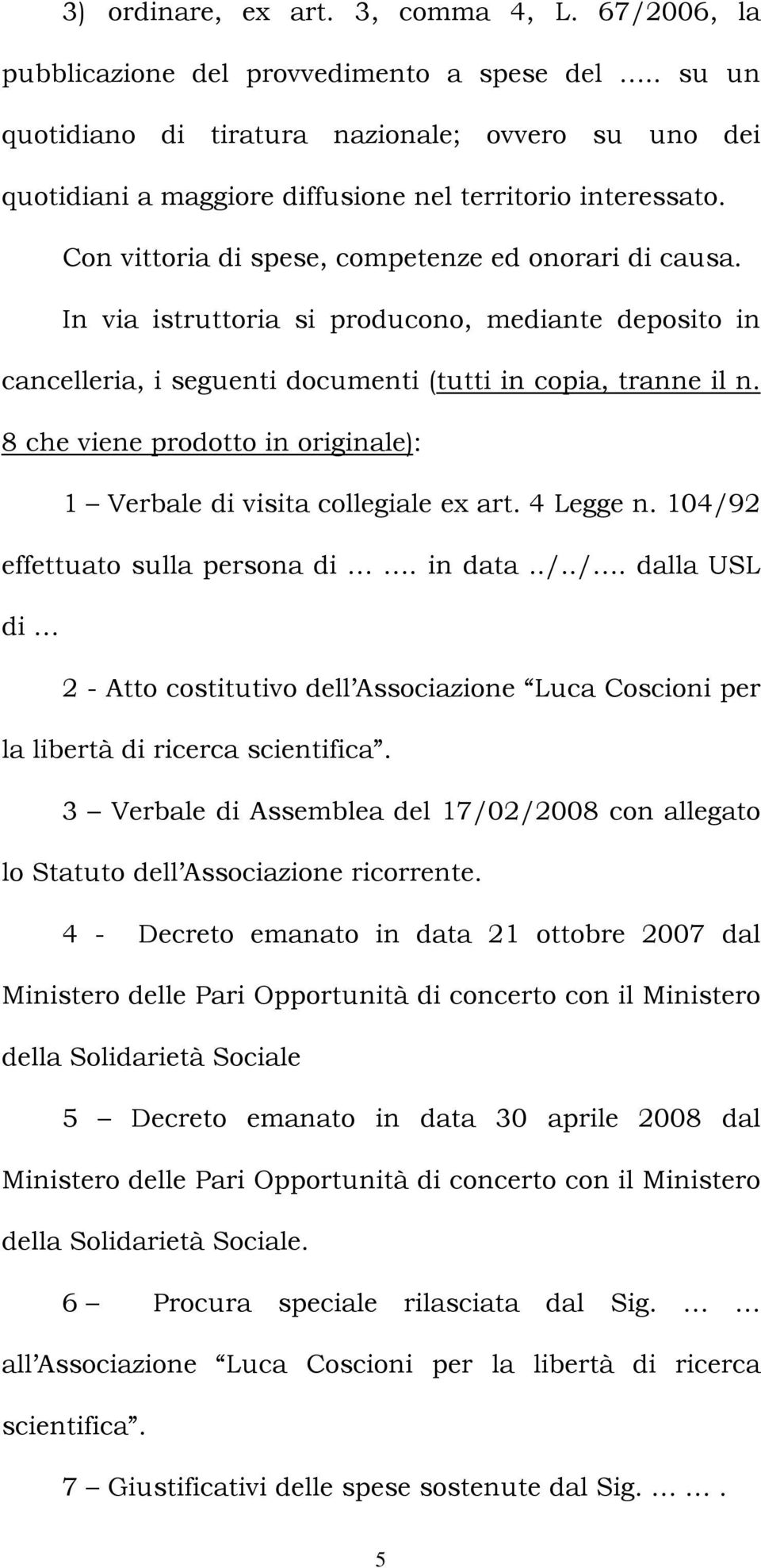 In via istruttoria si producono, mediante deposito in cancelleria, i seguenti documenti (tutti in copia, tranne il n. 8 che viene prodotto in originale): 1 Verbale di visita collegiale ex art.