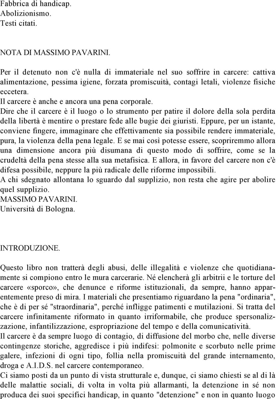 Il carcere è anche e ancora una pena corporale. Dire che il carcere è il luogo o lo strumento per patire il dolore della sola perdita della libertà è mentire o prestare fede alle bugie dei giuristi.