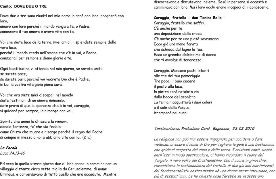 Ogni beatitudine vi attende nel mio giorno, se sarete uniti, se sarete pace, se sarete puri, perché voi vedrete Dio che è Padre, in Lui la vostra vita gioia piena sarà.