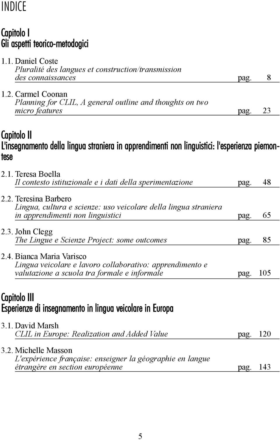 23 Capitolo II L'insegnamento della lingua straniera in apprendimenti non linguistici: l'esperienza piemontese 2.1. Teresa Boella Il contesto istituzionale e i dati della sperimentazione pag. 48 2.2. Teresina Barbero Lingua, cultura e scienze: uso veicolare della lingua straniera in apprendimenti non linguistici pag.