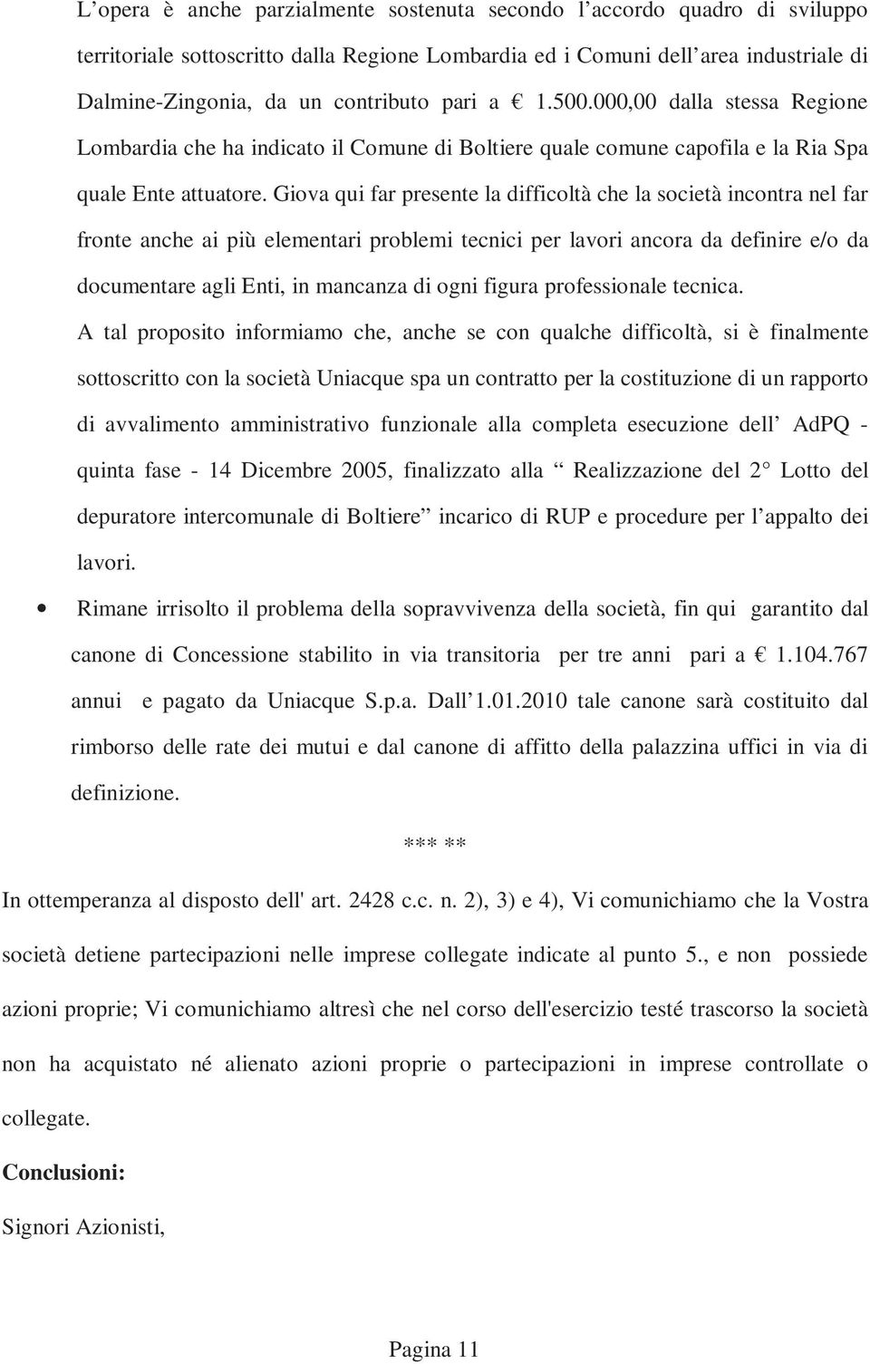 Giova qui far presente la difficoltà che la società incontra nel far fronte anche ai più elementari problemi tecnici per lavori ancora da definire e/o da documentare agli Enti, in mancanza di ogni