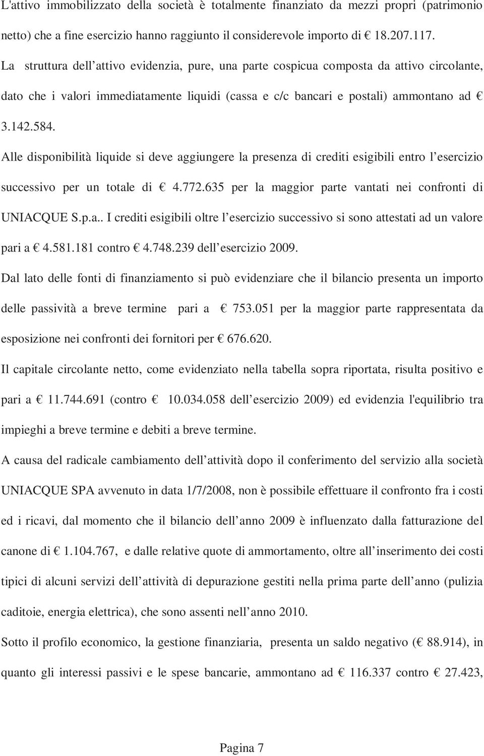 Alle disponibilità liquide si deve aggiungere la presenza di crediti esigibili entro l esercizio successivo per un totale di 4.772.635 per la maggior parte vantati nei confronti di UNIACQUE S.p.a.. I crediti esigibili oltre l esercizio successivo si sono attestati ad un valore pari a 4.