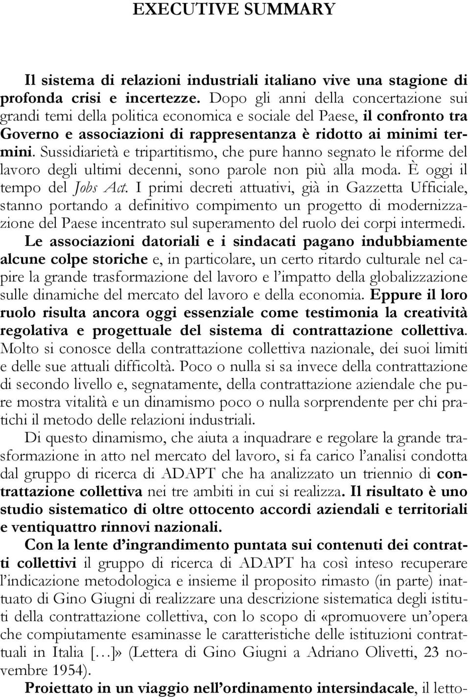 Sussidiarietà e tripartitismo, che pure hanno segnato le riforme del lavoro degli ultimi decenni, sono parole non più alla moda. È oggi il tempo del Jobs Act.