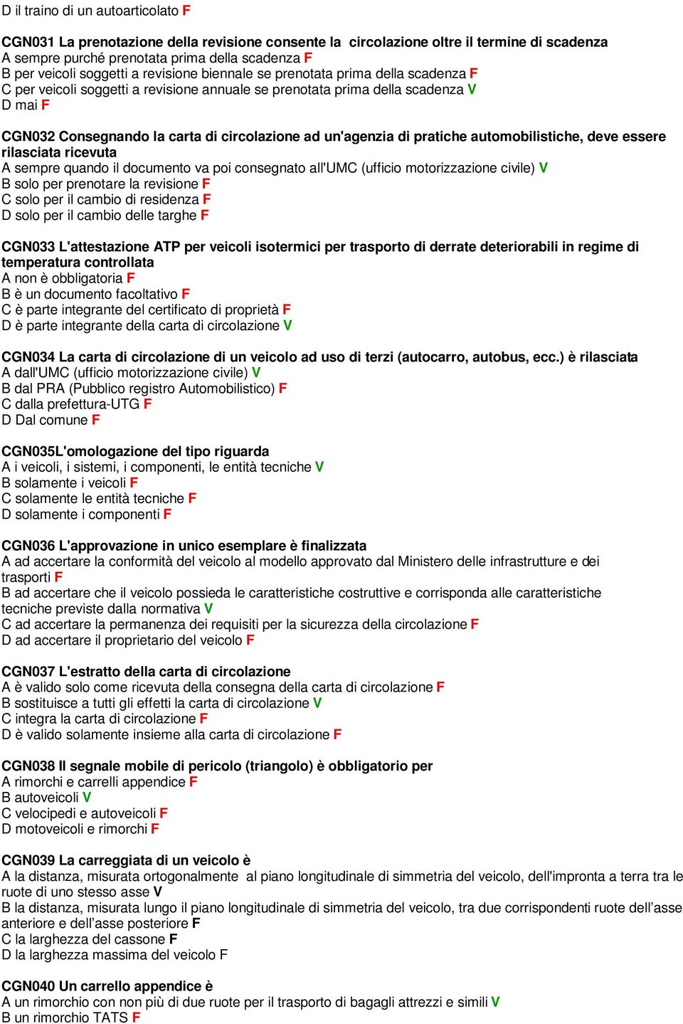 un'agenzia di pratiche automobilistiche, deve essere rilasciata ricevuta A sempre quando il documento va poi consegnato all'umc (ufficio motorizzazione civile) V B solo per prenotare la revisione F C