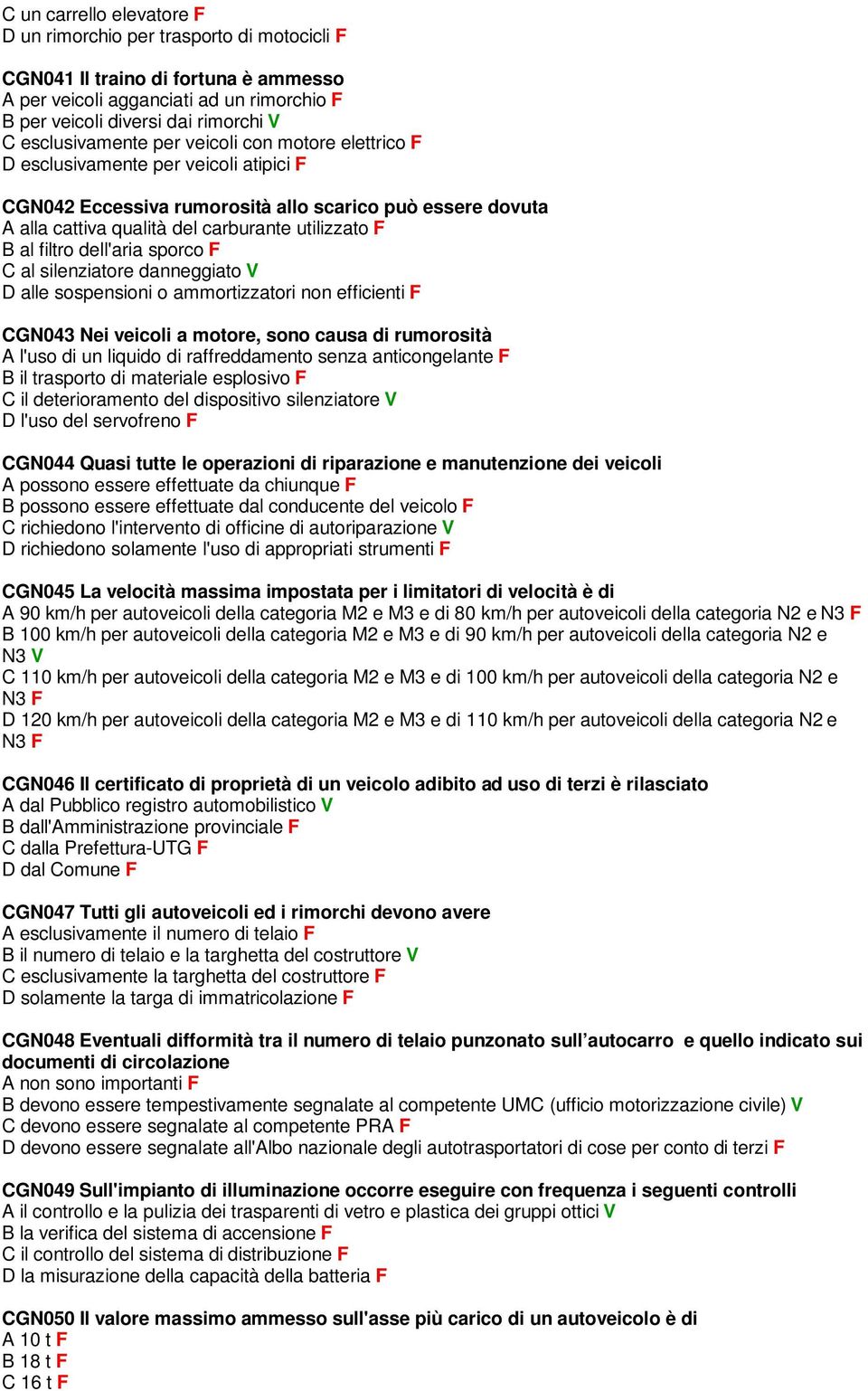 B al filtro dell'aria sporco F C al silenziatore danneggiato V D alle sospensioni o ammortizzatori non efficienti F CGN043 Nei veicoli a motore, sono causa di rumorosità A l'uso di un liquido di