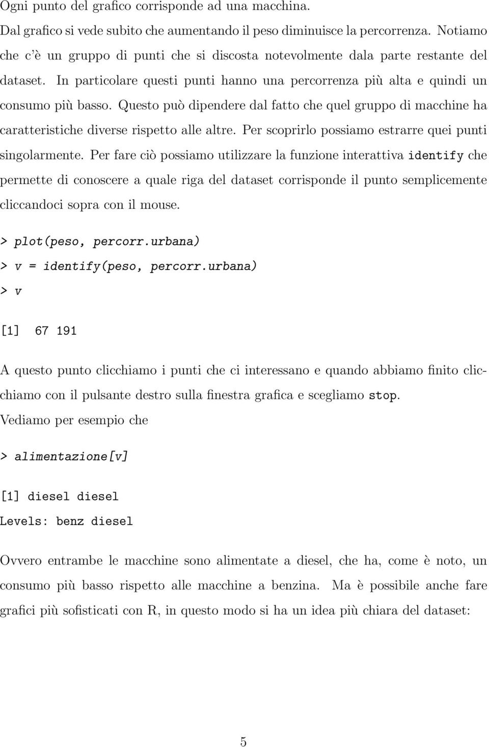 diverse rispetto alle altre Per scoprirlo possiamo estrarre quei punti singolarmente Per fare ciò possiamo utilizzare la funzione interattiva identify che permette di conoscere a quale riga del