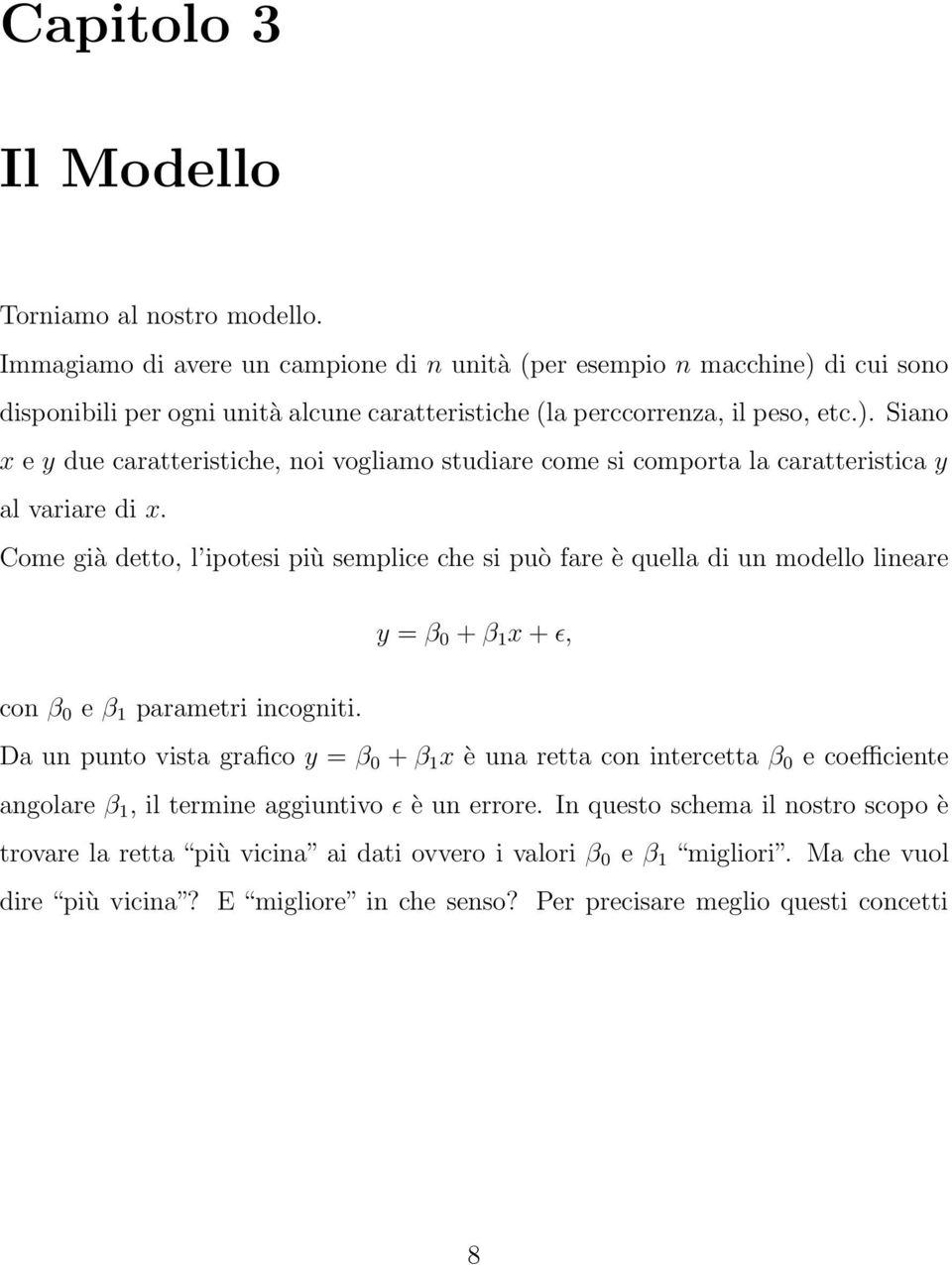 lineare y = β 0 + β 1 x + ɛ, con β 0 e β 1 parametri incogniti Da un punto vista grafico y = β 0 + β 1 x è una retta con intercetta β 0 e coefficiente angolare β 1, il termine aggiuntivo ɛ è un