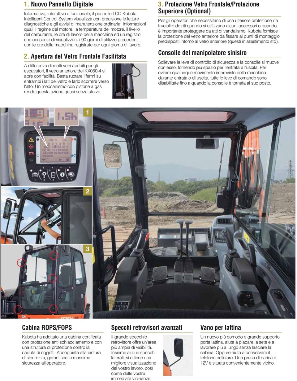 Informazioni quali il regime del motore, la temperatura del motore, il livello del carburante, le ore di lavoro della macchina ed un registro che consente di visualizzare i 90 giorni di utilizzo
