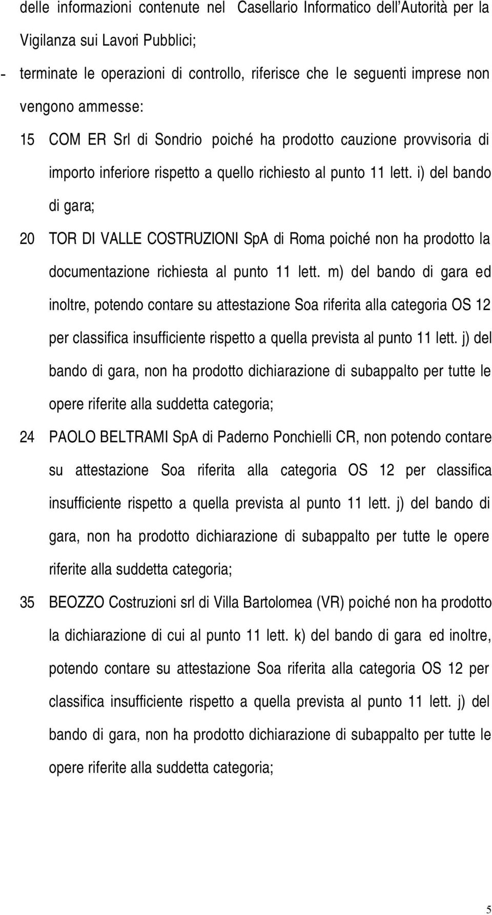 i) del bando di gara; 20 TOR DI VALLE COSTRUZIONI SpA di Roma poiché non ha prodotto la documentazione richiesta al punto 11 lett.