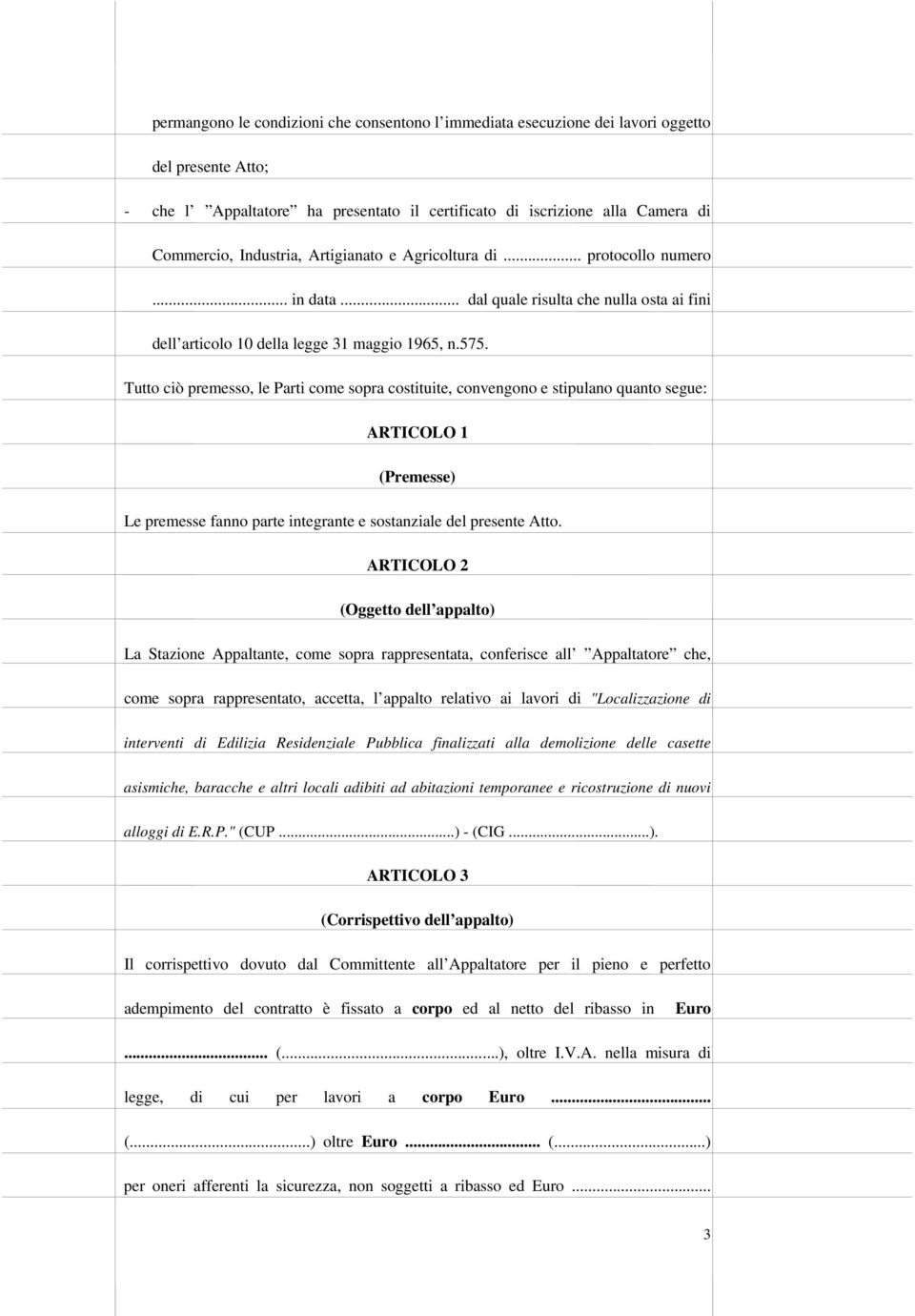 Tutto ciò premesso, le Parti come sopra costituite, convengono e stipulano quanto segue: ARTICOLO 1 (Premesse) Le premesse fanno parte integrante e sostanziale del presente Atto.