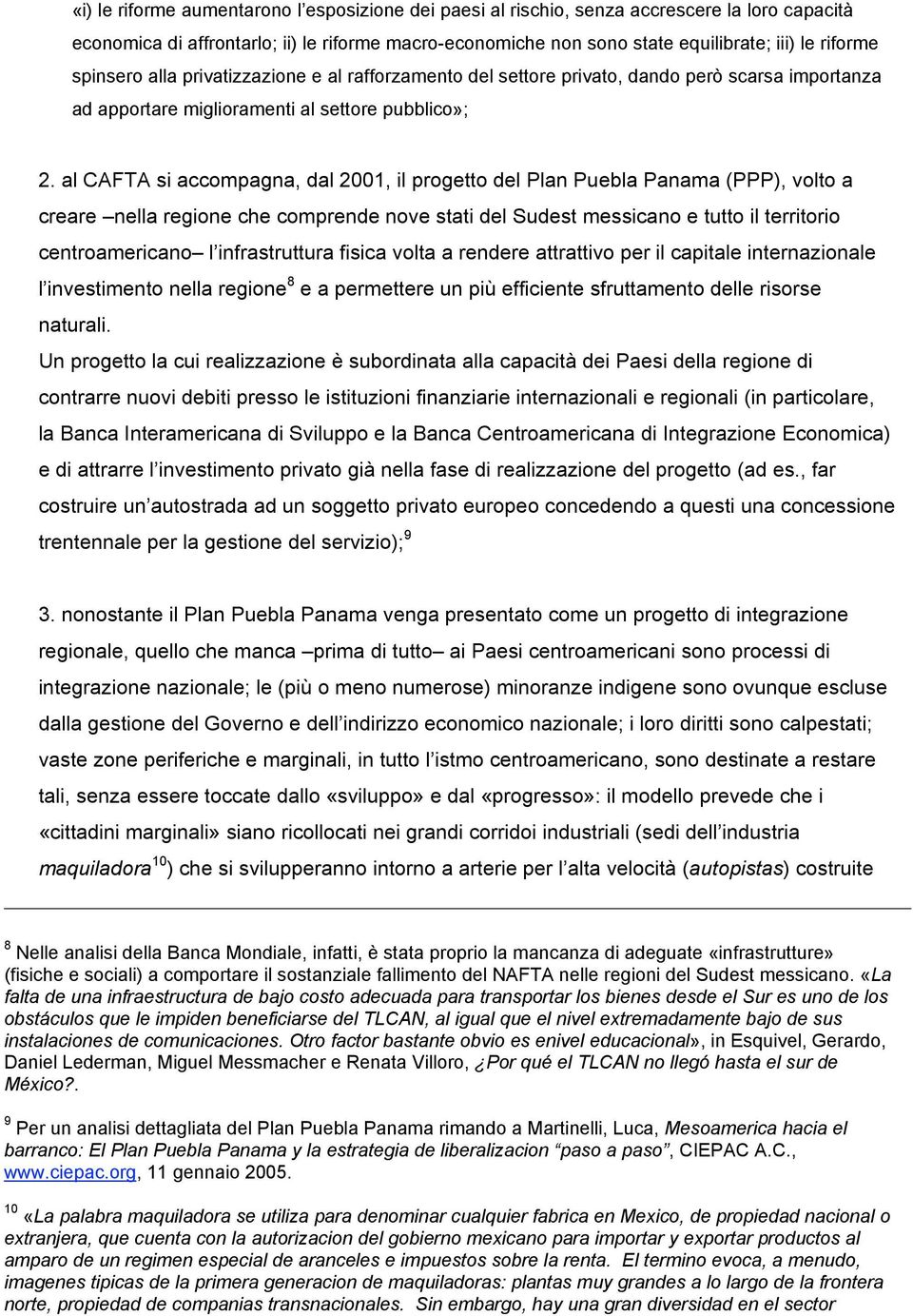 al CAFTA si accompagna, dal 2001, il progetto del Plan Puebla Panama (PPP), volto a creare nella regione che comprende nove stati del Sudest messicano e tutto il territorio centroamericano l