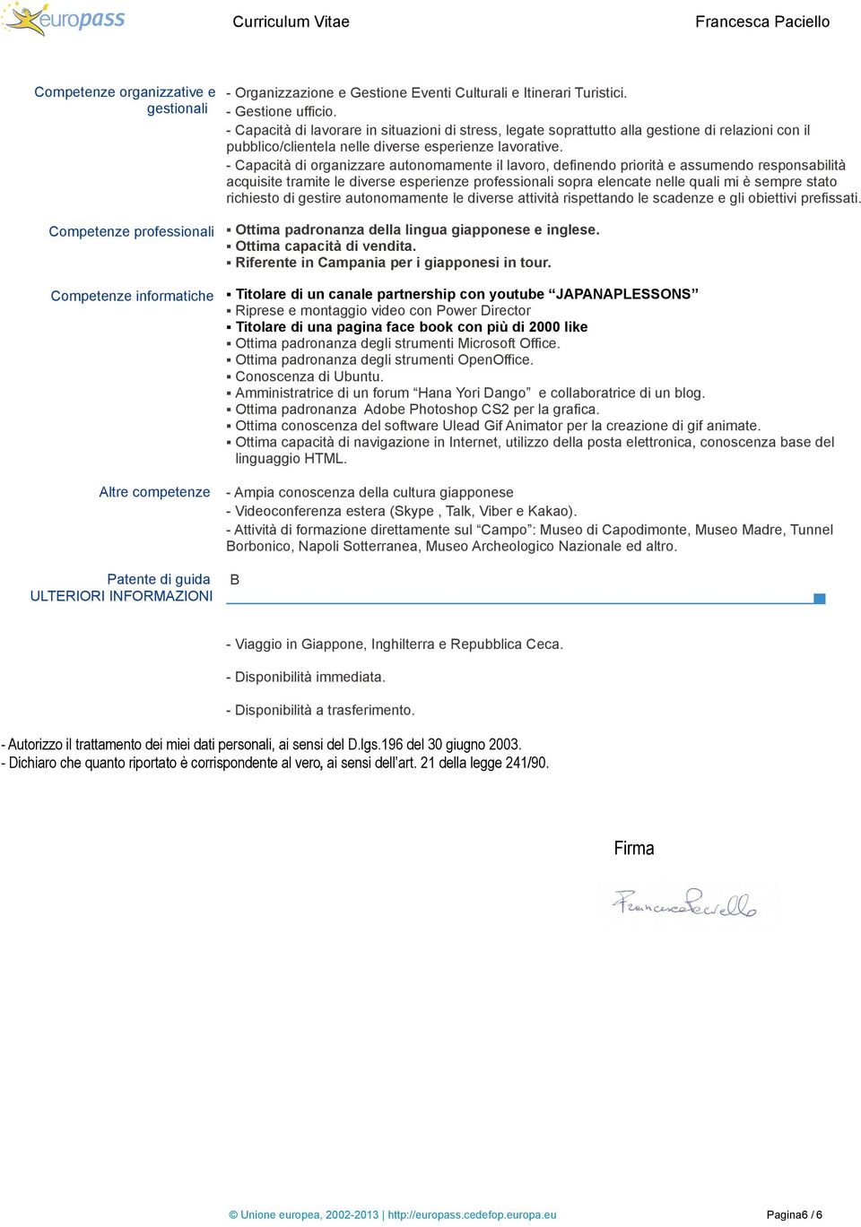 - Capacità di organizzare autonomamente il lavoro, definendo priorità e assumendo responsabilità acquisite tramite le diverse esperienze professionali sopra elencate nelle quali mi è sempre stato