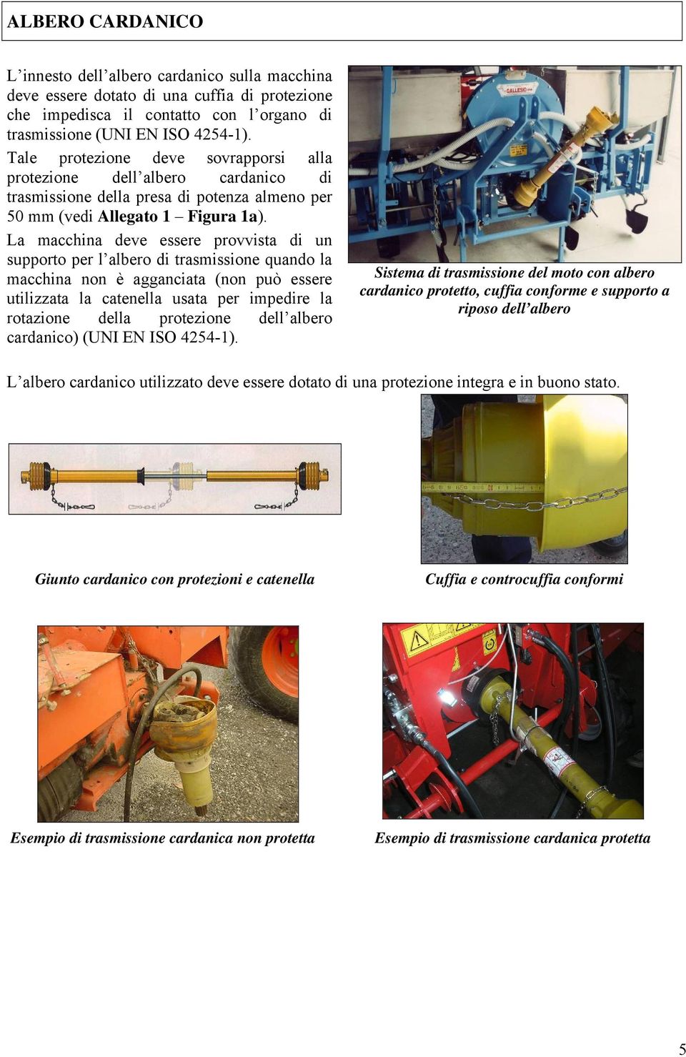 La macchina deve essere provvista di un supporto per l albero di trasmissione quando la macchina non è agganciata (non può essere utilizzata la catenella usata per impedire la rotazione della