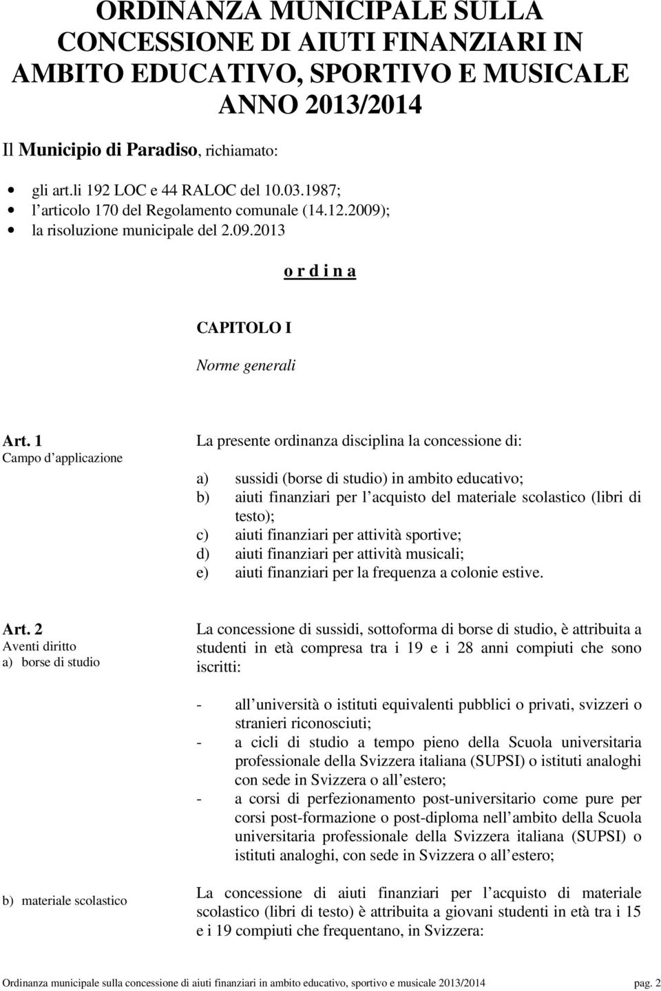 1 Campo d applicazione La presente ordinanza disciplina la concessione di: a) sussidi (borse di studio) in ambito educativo; b) aiuti finanziari per l acquisto del materiale scolastico (libri di