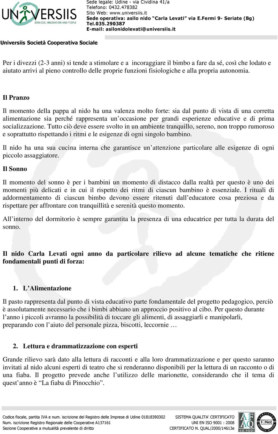 prima socializzazione. Tutto ciò deve essere svolto in un ambiente tranquillo, sereno, non troppo rumoroso e soprattutto rispettando i ritmi e le esigenze di ogni singolo bambino.