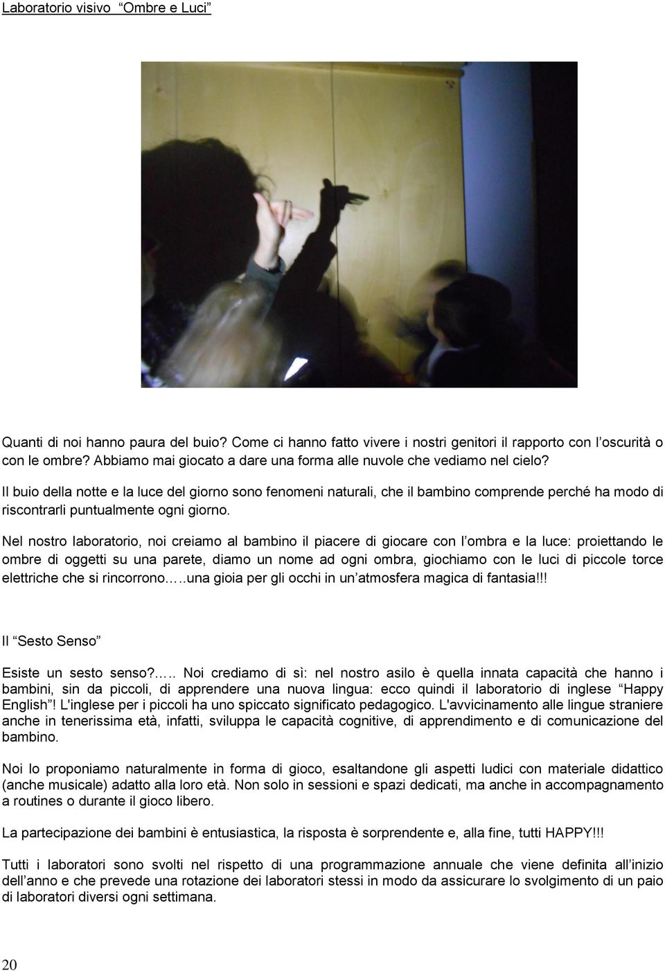 Il buio della notte e la luce del giorno sono fenomeni naturali, che il bambino comprende perché ha modo di riscontrarli puntualmente ogni giorno.