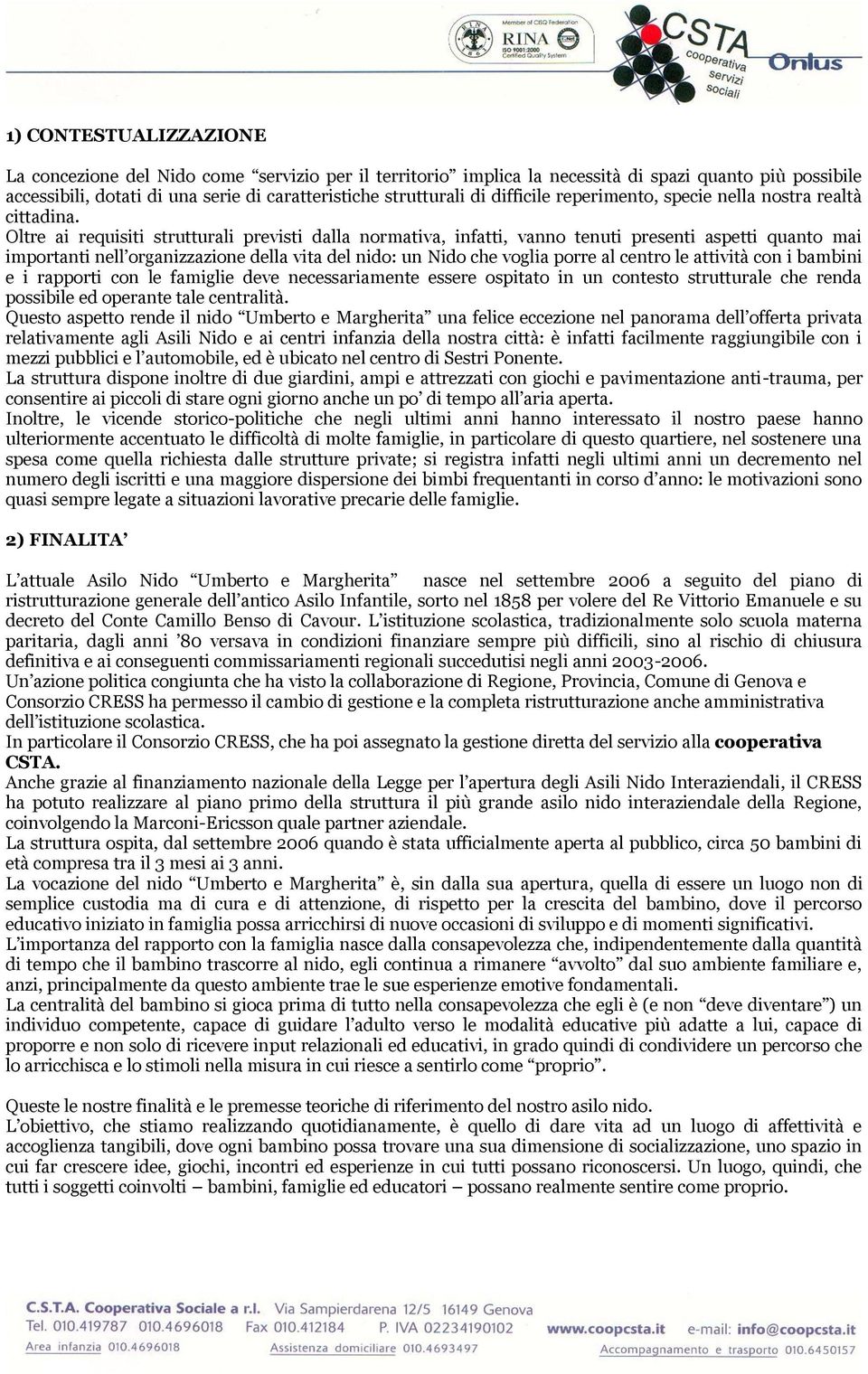 Oltre ai requisiti strutturali previsti dalla normativa, infatti, vanno tenuti presenti aspetti quanto mai importanti nell organizzazione della vita del nido: un Nido che voglia porre al centro le