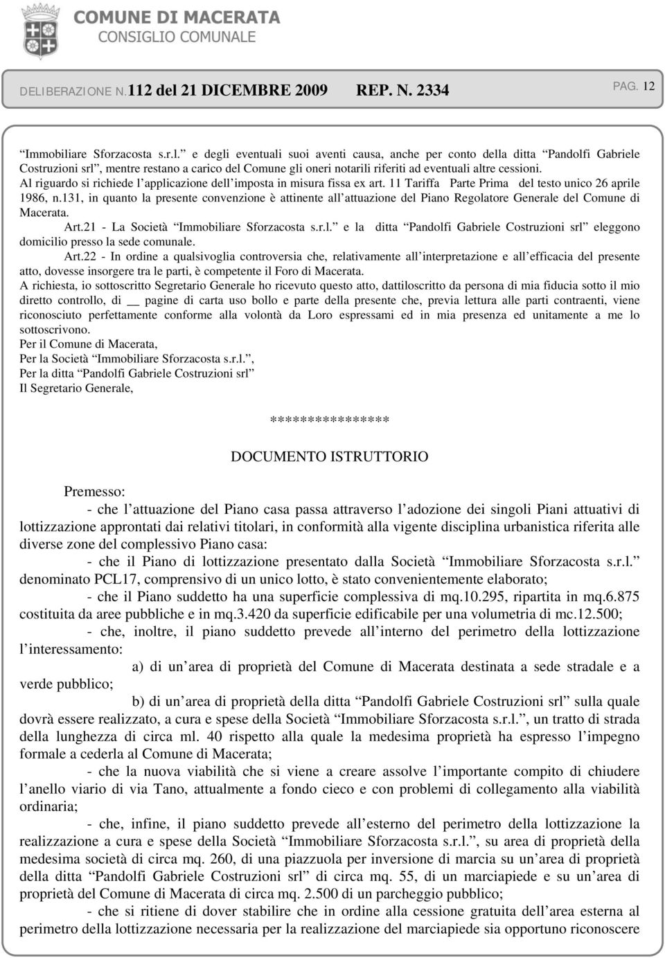 e degli eventuali suoi aventi causa, anche per conto della ditta Pandolfi Gabriele Costruzioni srl, mentre restano a carico del Comune gli oneri notarili riferiti ad eventuali altre cessioni.