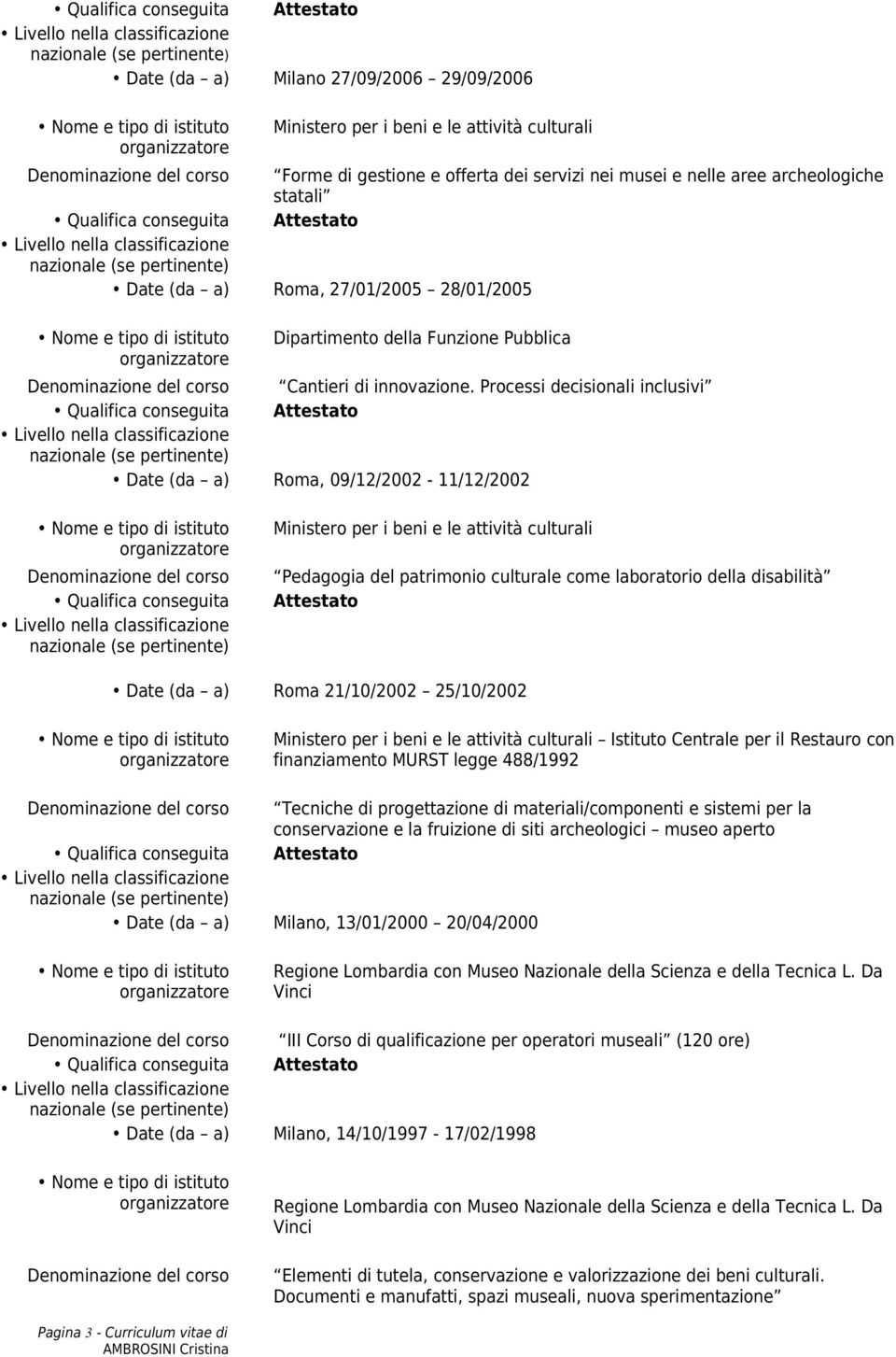 Processi decisionali inclusivi Date (da a) Roma, 09/12/2002-11/12/2002 Qualifica conseguita Ministero per i beni e le attività culturali Pedagogia del patrimonio culturale come laboratorio della